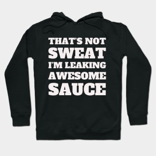 Funny Workout, Gym, That's Not Sweat I'm Leaking Awesome Sauce Hoodie